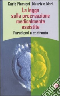 La legge sulla procreazione medicalmente assistita. Paradigmi a confronto libro di Flamigni Carlo; Mori Maurizio