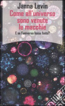 Come all'universo sono venute le macchie. E se l'universo fosse finito? libro di Levin Janna