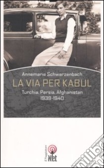 La via per Kabul. Turchia, Persia, Afghanistan 1939-1940 libro di Schwarzenbach Annemarie