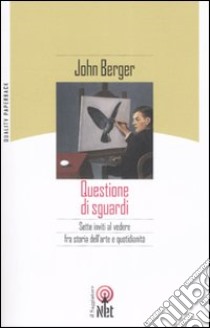 Questione di sguardi. Sette inviti al vedere fra storia dell'arte e quotidianità. Ediz. illustrata libro di Berger John