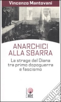 Anarchici alla sbarra. La strage del Diana tra primo dopoguerra e fascismo libro di Mantovani Vincenzo