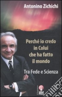 Perché io credo in colui che ha fatto il mondo. Tra fede e scienza libro di Zichichi Antonino