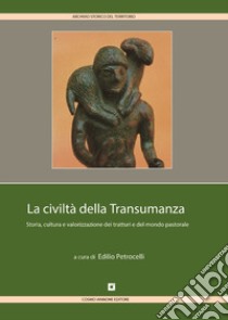 La civiltà della transumanza. Storia, cultura e valorizzazione dei tratturi e del mondo pastorale in Abruzzo, Molise, Puglia, Campania e Basilicata libro di Petrocelli E. (cur.)