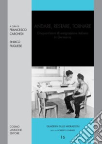 Andare, restare, tornare. Cinquant'anni di emigrazione italiana in Germania libro di Carchedi Francesco; Pugliese Enrico