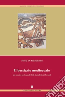 Il bestiario medievale nei mosaici pavimentali della cattedrale di Termoli. Ediz. illustrata libro di Di Pietrantonio Nicola