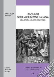 I fanciullli nell'emigrazione italiana. Una storia minore (1861-1920) libro di Protasi Maria Rosa