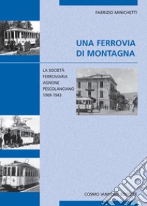 Una ferrovia di montagna. La società ferroviaria Agnone-Pescolanciano 1909-1943 libro di Minichetti Fabrizio