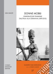 Donne mobili. L'emigrazione femminile dall'Italia alla Germania (1890-2010) libro di Mazzi Lisa