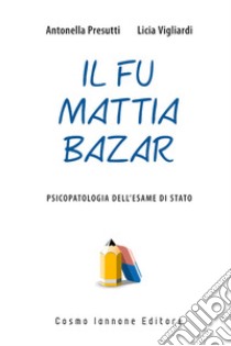 Il fu Mattia Bazar. Psicopatologia dell'esame di Stato libro di Presutti Antonella; Vigliardi Licia