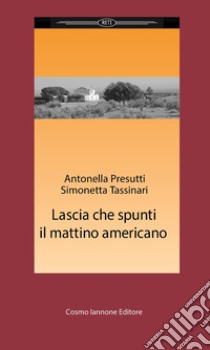 Lascia che spunti il mattino americano libro di Presutti Antonella; Tassinari Simonetta