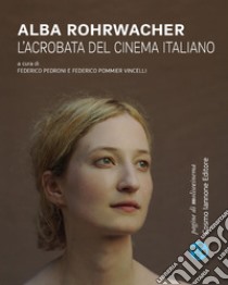 Alba Rohrwacher. L'acrobata del cinema italiano libro di Pedroni F. (cur.); Pommier Vincelli F. (cur.)