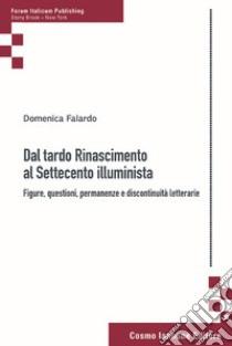 Dal tardo Rinascimento al Settecento illuminista. Figure, questioni, permanenze e discontinuità letterarie libro di Falardo Domenica