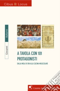 A tavola con 101 protagonisti. Dalla mela di Eva alla cucina molecolare libro di Ballarini Giovanni