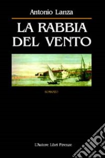 La rabbia del vento libro di Lanza Antonio