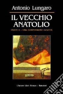 Il vecchio Anatolio. Vol. 2: Una confessione dovuta libro di Lungaro Antonio