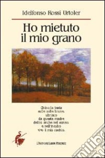 Ho mietuto il mio grano libro di Rossi Urtoler Idelfonso