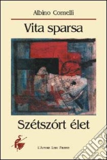 Vita sparsa. Szétszórt élet libro di Comelli Albino