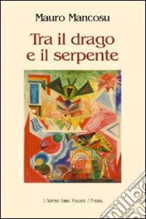 Tra il drago e il serpente libro di Mancosu Mauro