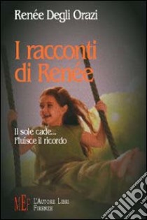 I racconti di Renée. Il sole cade... fluisce il ricordo libro di Degli Orazi Renée