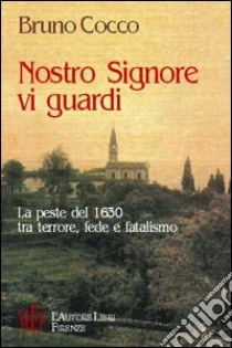 Nostro Signore vi guardi. La peste del 1630 tra terrore, fede e fatalismo libro di Cocco Bruno