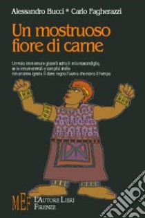 Un Mostruoso fiore di carne libro di Bucci Alessandro; Fagherazzi Carlo