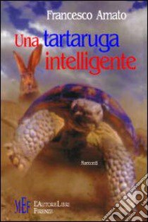 Una tartaruga intelligente. Storie di animali, lezioni di vita libro di Amato Francesco