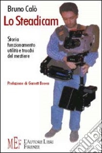 Lo steadicam. Storia, funzionamento, utilità e trucchi del mestiere libro di Calò Bruno