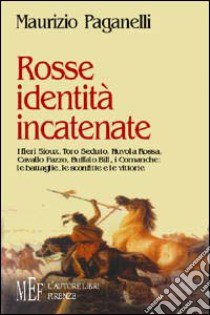 Rosse identità incatenate. I fieri sioux, Toro Seduto, Nuvola Rossa, Cavallo Pazzo, Buffalo Bill, i comanche: le battaglie, le sconfitte e le vittorie libro di Paganelli Maurizio