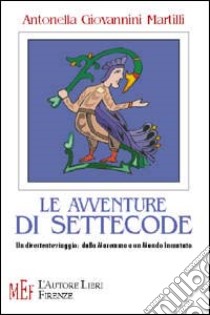 Le avventure di Settecode. Un divertente viaggio: dalla Maremma a un mondo incantato libro di Giovannini Martilli Antonella