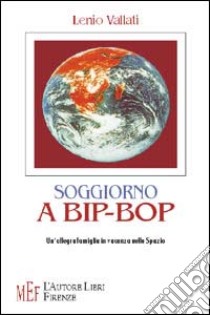 Soggiorno a Bip-Bop. Un'allegra famiglia in vacanza nello spazio libro di Vallati Lenio