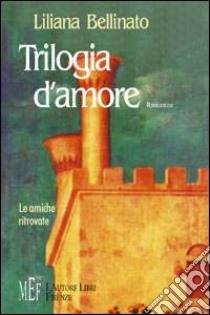 Trilogia d'amore. Le amiche ritrovate libro di Bellinato Liliana