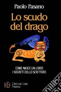 Lo scudo del drago. Come nasce un libro. I segreti dello scrittore libro di Fasano Paolo