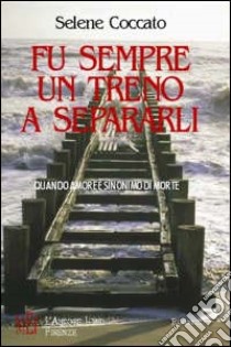 Fu sempre un treno a separarli. Quando amore è sinonimo di morte libro di Coccato Selene