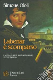 Labenar è scomparso. Il misterioso caso di Xavier Garcia Labenar, scrittore fantasma libro di Oioli Simone