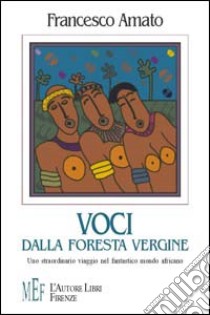 Voci dalla foresta vergine. Uno straordinario viaggio nel fantastico mondo africano libro di Amato Francesco