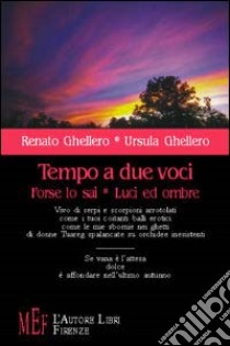 Tempo a due voci. Forse lo sai. Luci ed ombre libro di Ghellero Renato - Ghellero Ursula