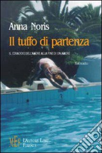 Il tuffo di partenza. Il coraggio dell'amore alla fine di un amore libro di Noris Anna