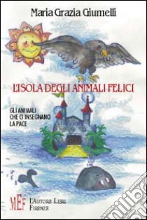 L'isola degli animali felici. Gli animali che ci insegnano la pace libro di Giumelli M. Grazia