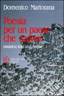 Poesia per un paese che muore. Danzare al ritmo della pioggia libro di Martorana Domenico