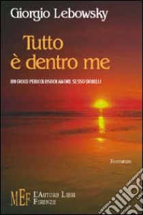 Tutto è dentro me. Un gioco pericoloso di amore, sesso, gioielli libro di Lebowsky Giorgio