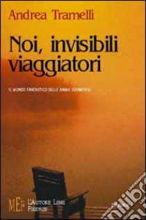 Noi, invisibili viaggiatori. Il mondo fantastico delle anime sognatrici libro di Tramelli Andrea