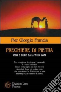 Preghiere di pietra. Sogni e silenzi dalla Terra Santa libro di Francia P. Giorgio