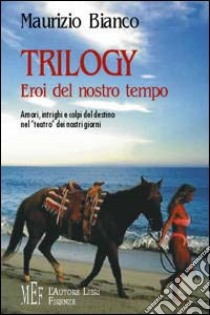 Trilogy. Eroi del nostro tempo. Amori, intrighi e colpi del destino nel «teatro» dei nostri giorni libro di Bianco Maurizio