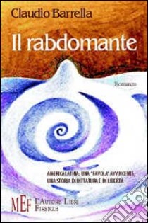 Il rabdomante. America latina: una «favola» avvincente, una storia di dittatura e di libertà libro di Barrella Claudio