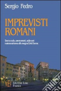 Imprevisti romani. Storie crude, commoventi, esilaranti ruotano attorno alla magica città eterna libro di Fedro Sergio