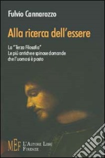 Alla ricerca dell'essere. La «terza filosofia»: le più antiche e spinose domande che l'uomo si è posto libro di Cannarozzo Fulvio