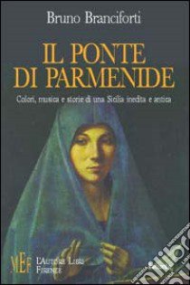 Il ponte di Parmenide. Colori, musica e storie di una Sicilia inedita e antica libro di Branciforti Bruno