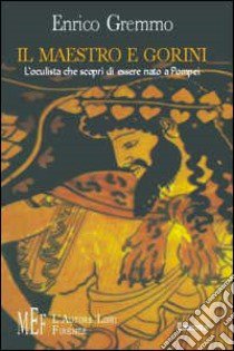 Il maestro e Gorini. L'oculista che scoprì di essere nato a Pompei libro di Gremmo Enrico