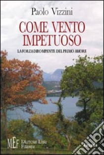 Come vento impetuoso. La forza dirompente del primo amore libro di Vizzini Paolo