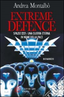 Extreme defence. Spazio 2221: una guerra eterna in nome della pace libro di Montalbò Andrea